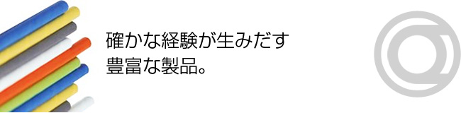 確かな経験が生みだす 豊富な製品。